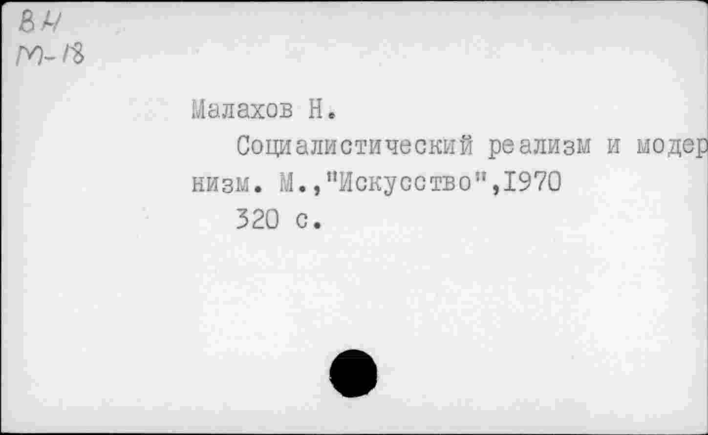 ﻿Малахов Н.
Социалистический реализм и модер низм. 14./'Искусство",1970 320 с.